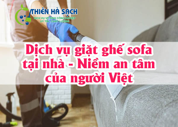 Dịch vụ giặt ghế sofa tại nhà - Niềm an tâm của người Việt 